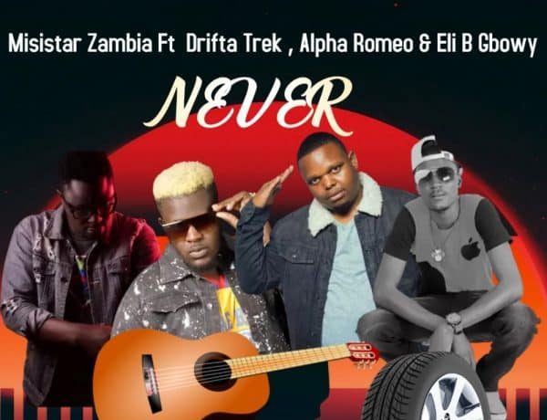 Misistar Zambia Ft. Drifta Trek, Alpha Romeo & Eli B – Never Download